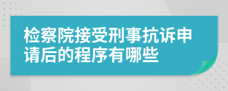 檢察院接受刑事抗訴申請后的程序有哪些