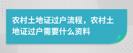 農村土地證過戶流程，農村土地證過戶需要什么資料