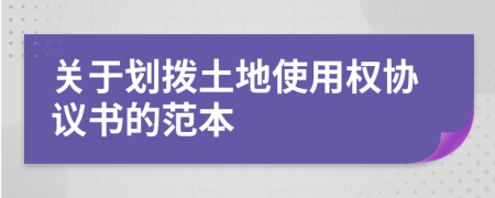 關于劃撥土地使用權協(xié)議書的范本