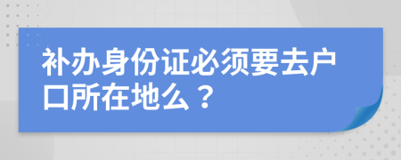 補辦身份證必須要去戶口所在地么？