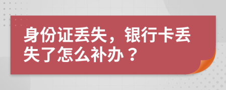 身份證丟失，銀行卡丟失了怎么補(bǔ)辦？
