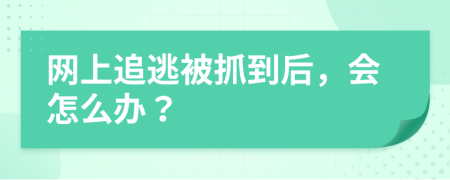 網(wǎng)上追逃被抓到后，會(huì)怎么辦？