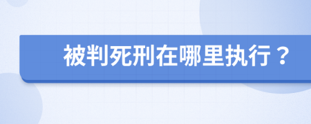 被判死刑在哪里執(zhí)行？