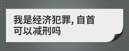 我是經(jīng)濟犯罪, 自首可以減刑嗎