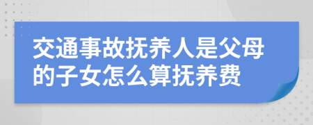 交通事故撫養(yǎng)人是父母的子女怎么算撫養(yǎng)費(fèi)