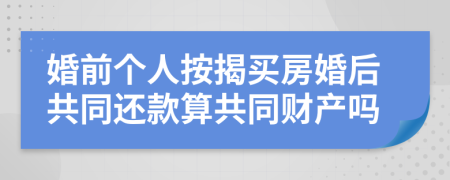 婚前個人按揭買房婚后共同還款算共同財產(chǎn)嗎