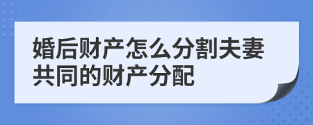 婚后財產(chǎn)怎么分割夫妻共同的財產(chǎn)分配