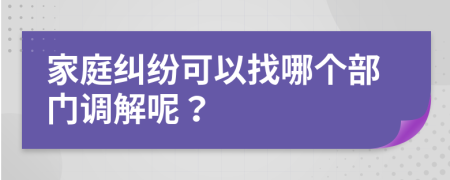 家庭糾紛可以找哪個部門調(diào)解呢？