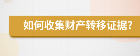 如何收集財(cái)產(chǎn)轉(zhuǎn)移證據(jù)?