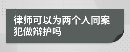 律師可以為兩個(gè)人同案犯做辯護(hù)嗎