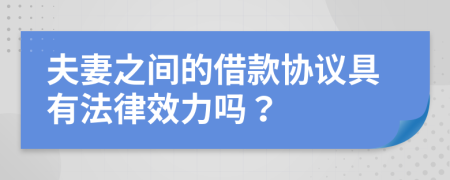 夫妻之間的借款協(xié)議具有法律效力嗎？