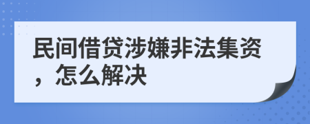 民間借貸涉嫌非法集資，怎么解決