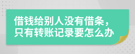 借錢給別人沒有借條，只有轉(zhuǎn)賬記錄要怎么辦