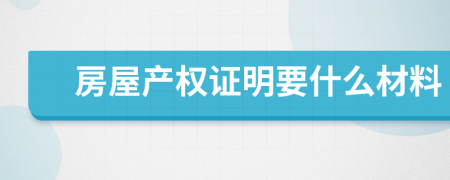 房屋產(chǎn)權(quán)證明要什么材料