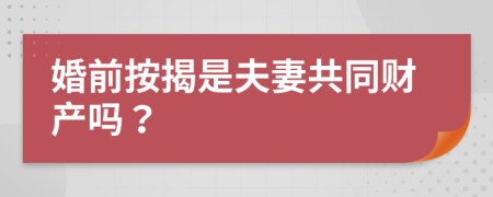 婚前按揭是夫妻共同財(cái)產(chǎn)嗎？