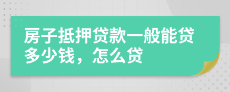 房子抵押貸款一般能貸多少錢，怎么貸