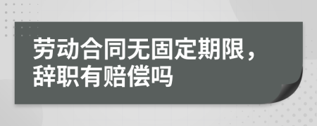 勞動(dòng)合同無(wú)固定期限，辭職有賠償嗎