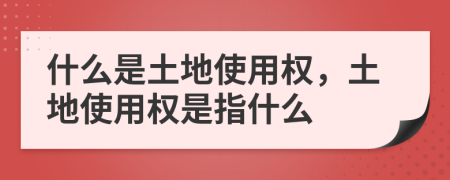 什么是土地使用權(quán)，土地使用權(quán)是指什么