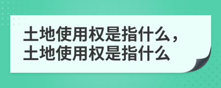 土地使用權(quán)是指什么，土地使用權(quán)是指什么