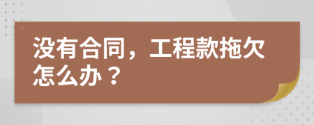 沒有合同，工程款拖欠怎么辦？