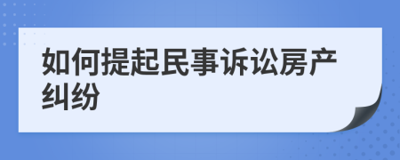 如何提起民事訴訟房產(chǎn)糾紛