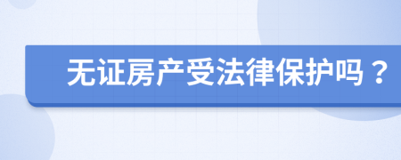 無證房產(chǎn)受法律保護嗎？