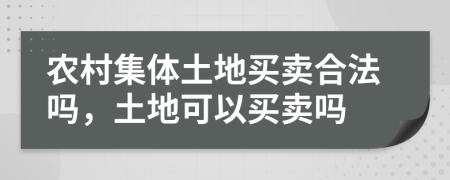 農村集體土地買賣合法嗎，土地可以買賣嗎