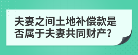 夫妻之間土地補(bǔ)償款是否屬于夫妻共同財(cái)產(chǎn)?