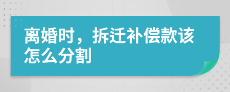 離婚時(shí)，拆遷補(bǔ)償款該怎么分割