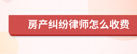 房產(chǎn)糾紛律師怎么收費
