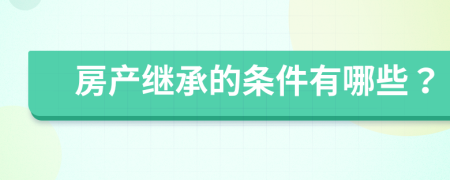 房產(chǎn)繼承的條件有哪些？