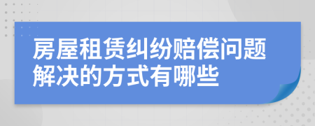 房屋租賃糾紛賠償問題解決的方式有哪些