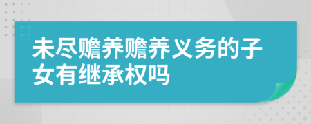 未盡贍養(yǎng)贍養(yǎng)義務(wù)的子女有繼承權(quán)嗎