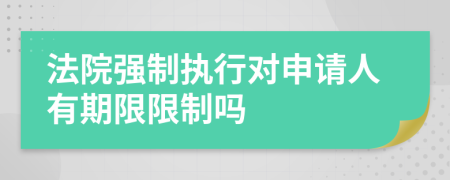 法院強(qiáng)制執(zhí)行對(duì)申請(qǐng)人有期限限制嗎