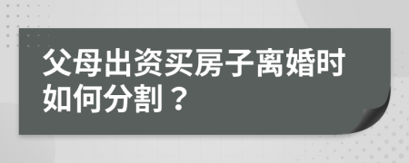 父母出資買房子離婚時如何分割？