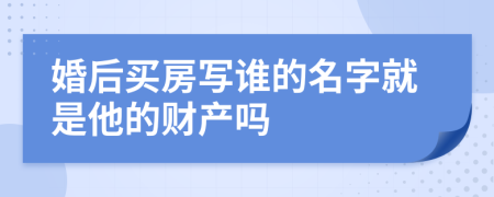 婚后買房寫誰的名字就是他的財產嗎