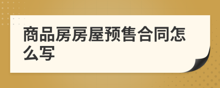 商品房房屋預(yù)售合同怎么寫