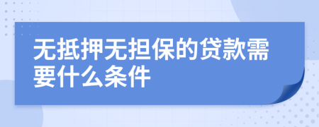 無(wú)抵押無(wú)擔(dān)保的貸款需要什么條件