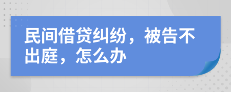 民間借貸糾紛，被告不出庭，怎么辦