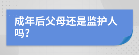 成年后父母還是監(jiān)護(hù)人嗎?