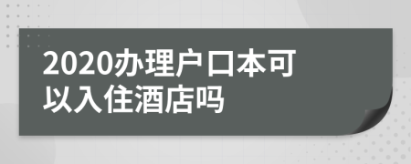 2020辦理戶口本可以入住酒店嗎