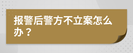 報警后警方不立案怎么辦？