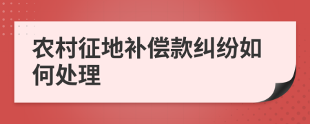農(nóng)村征地補(bǔ)償款糾紛如何處理