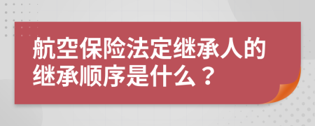 航空保險法定繼承人的繼承順序是什么？