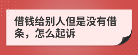 借錢(qián)給別人但是沒(méi)有借條，怎么起訴