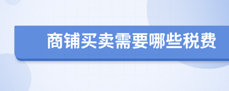 商鋪買(mǎi)賣(mài)需要哪些稅費(fèi)