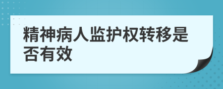 精神病人監(jiān)護(hù)權(quán)轉(zhuǎn)移是否有效