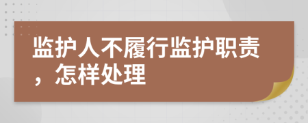 監(jiān)護(hù)人不履行監(jiān)護(hù)職責(zé)，怎樣處理