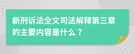 新刑訴法全文司法解釋第三章的主要內(nèi)容是什么？