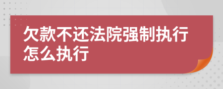 欠款不還法院強(qiáng)制執(zhí)行怎么執(zhí)行